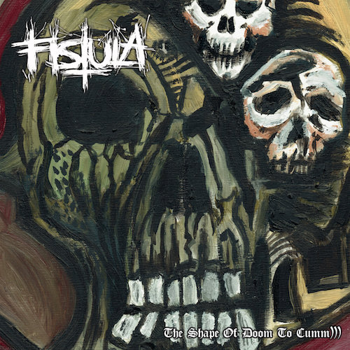Fistula – The Shape of Doom to Cumm))))